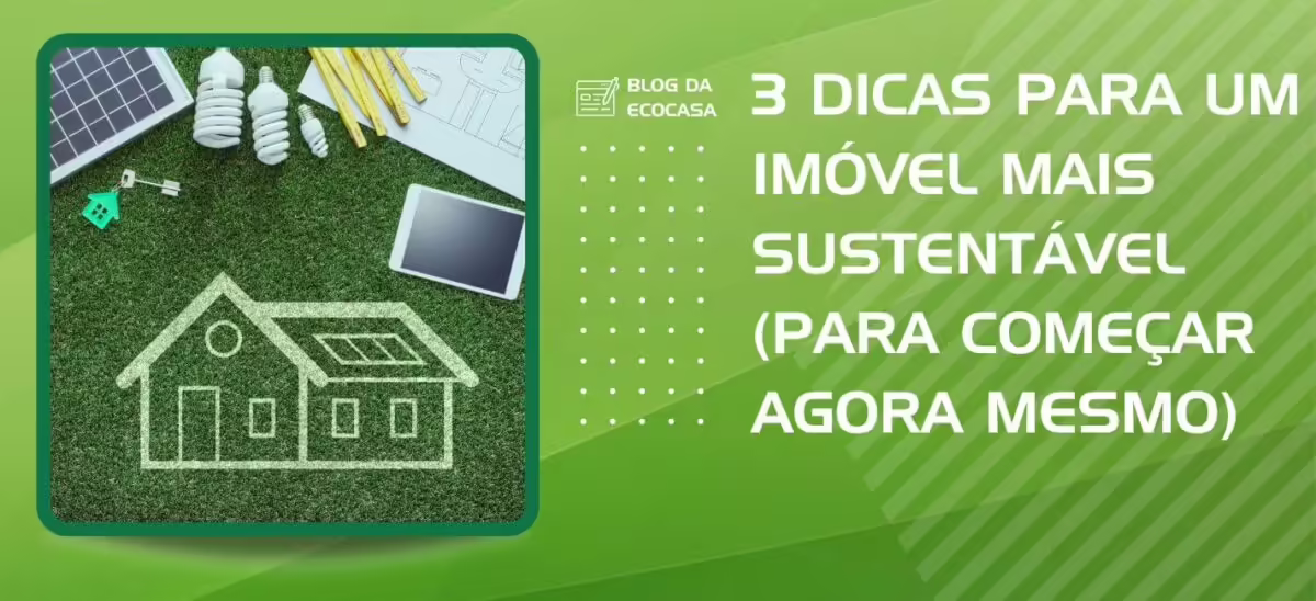20 02 23 3 dicas para um imovel mais sustentavel para comecar agora mesmo