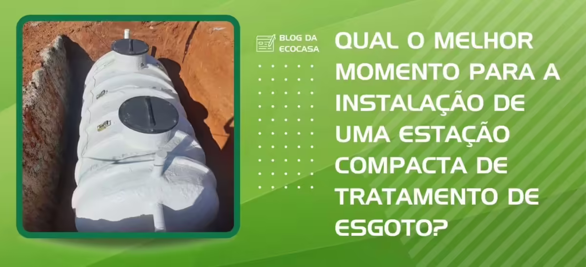 30 01 23 qual o melhor momento para a instalacao de uma estacao compacta de tratamento de esgoto